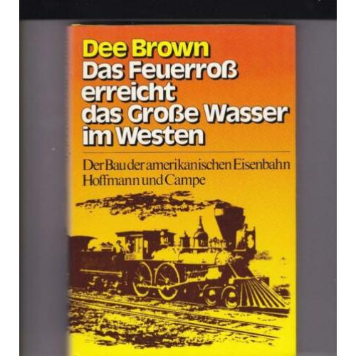 Brown, Dee - Das Feuerross erreicht das Grosse Wasser im Wes